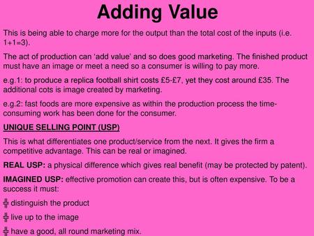 Adding Value This is being able to charge more for the output than the total cost of the inputs (i.e. 1+1=3). The act of production can ‘add value’ and.
