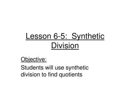 Lesson 6-5: Synthetic Division