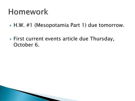 Homework H.W. #1 (Mesopotamia Part 1) due tomorrow.