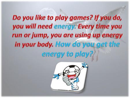 Do you like to play games. If you do, you will need energy