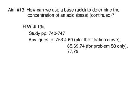 H.W. # 13a Study pp Ans. ques. p. 753 # 60 (plot the titration curve),