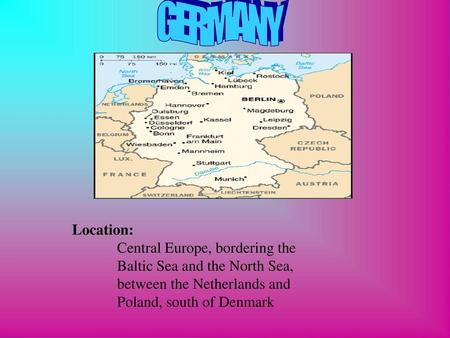 GERMANY                                                    Location:  Central Europe, bordering the Baltic Sea and the North Sea, between the Netherlands.