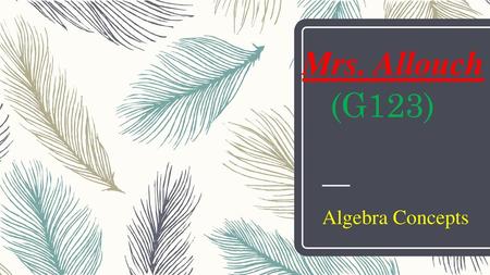 Mrs. Allouch (G123) Algebra Concepts.