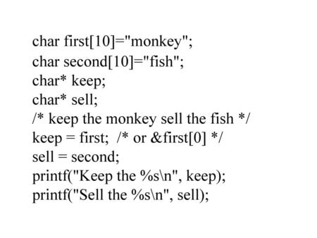 char first[10]=monkey; char second[10]=fish; char* keep;