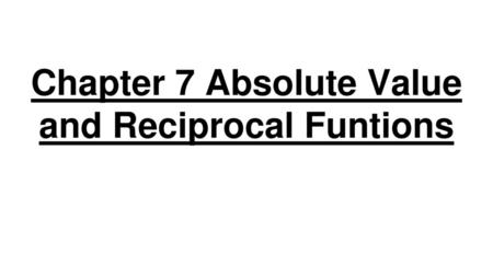 Chapter 7 Absolute Value and Reciprocal Funtions