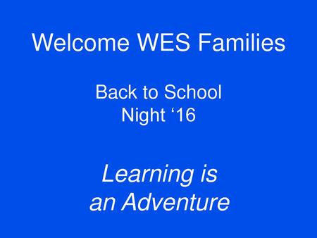 Welcome WES Families Back to School Night ‘16 Learning is an Adventure.