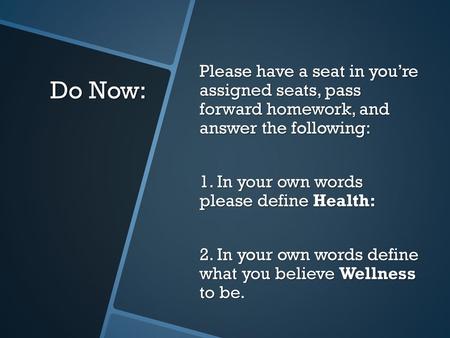 Please have a seat in you’re assigned seats, pass forward homework, and answer the following: 1. In your own words please define Health: 2. In your own.