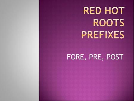 Red HOT ROOTS PREFIXES FORE, PRE, POST.