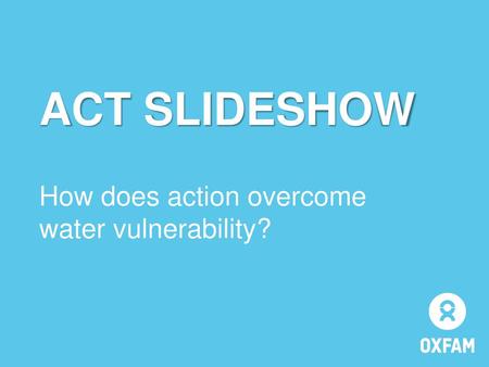 ACT SLIDESHOW How does action overcome water vulnerability?