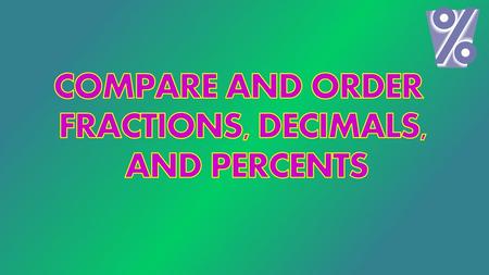COMPARE AND ORDER FRACTIONS, DECIMALS, AND PERCENTS