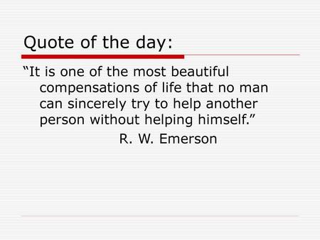 Quote of the day: “It is one of the most beautiful compensations of life that no man can sincerely try to help another person without helping himself.”