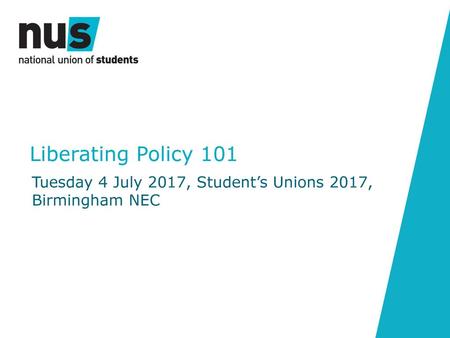 Liberating Policy 101 Tuesday 4 July 2017, Student’s Unions 2017, Birmingham NEC.