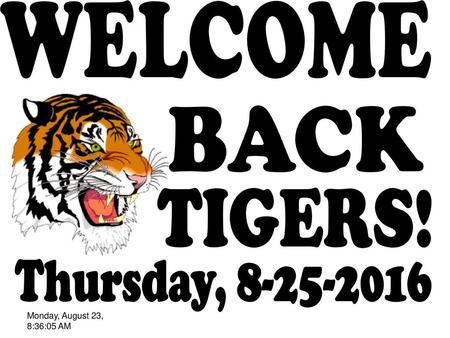 WELCOME BACK TIGERS! Thursday, 8-25-2016 Monday, August 23, 8:36:05 AM.