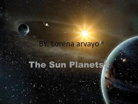 BY: Lorena arvayo The Sun Planets!!.