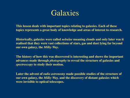 Galaxies This lesson deals with important topics relating to galaxies. Each of these topics represents a great body of knowledge and areas of interest.
