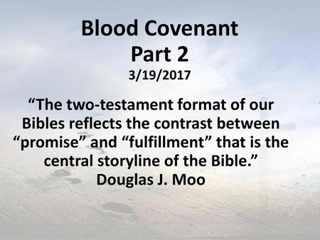 Blood Covenant Part 2 3/19/2017 “The two-testament format of our Bibles reflects the contrast between “promise” and “fulfillment” that is the central.