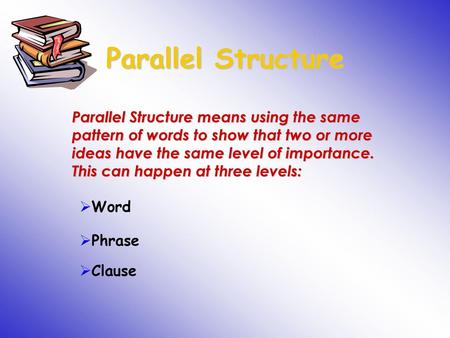 Parallel Structure Parallel Structure means using the same pattern of words to show that two or more ideas have the same level of importance. This can.