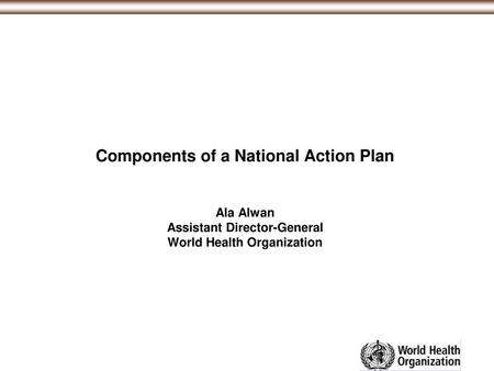 Components of a National Action Plan Ala Alwan Assistant Director-General World Health Organization 1.