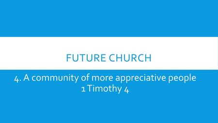 4. A community of more appreciative people 1 Timothy 4