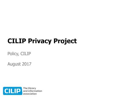 CILIP Privacy Project Policy, CILIP August 2017