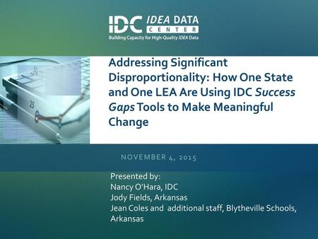 Addressing Significant Disproportionality: How One State and One LEA Are Using IDC Success Gaps Tools to Make Meaningful Change November 4, 2015 Presented.