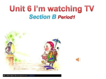 Unit 6 I’m watching TV Section B Period1.