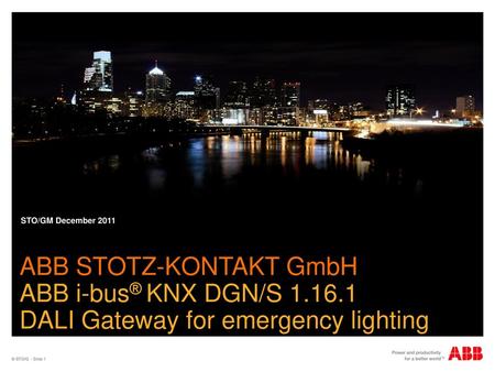 STO/GM December 2011 ABB STOTZ-KONTAKT GmbH ABB i-bus® KNX DGN/S 1.16.1 DALI Gateway for emergency lighting © STO/G - Slide 1.