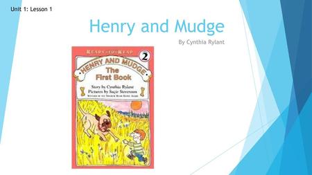 Henry and Mudge Unit 1: Lesson 1 By Cynthia Rylant.