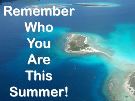 Remember Who You Are This Summer!