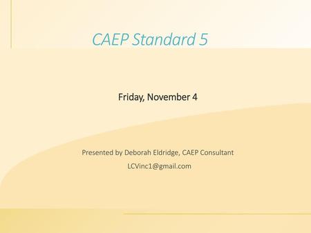 Presented by Deborah Eldridge, CAEP Consultant