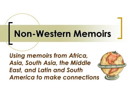 Non-Western Memoirs Using memoirs from Africa, Asia, South Asia, the Middle East, and Latin and South America to make connections.