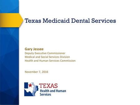 Texas Medicaid Dental Services Gary Jessee Deputy Executive Commissioner Medical and Social Services Division Health and Human Services Commission.
