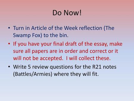 Do Now! Turn in Article of the Week reflection (The Swamp Fox) to the bin. If you have your final draft of the essay, make sure all papers are in order.