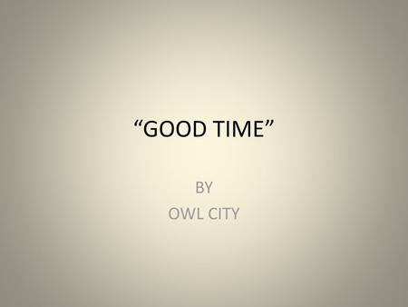“GOOD TIME” BY OWL CITY.
