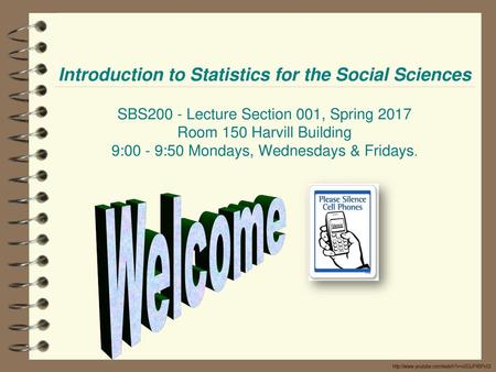 Introduction to Statistics for the Social Sciences SBS200 - Lecture Section 001, Spring 2017 Room 150 Harvill Building 9:00 - 9:50 Mondays, Wednesdays.
