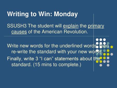 Writing to Win: Monday SSUSH3 The student will explain the primary causes of the American Revolution. Write new words for the underlined words, then re-write.