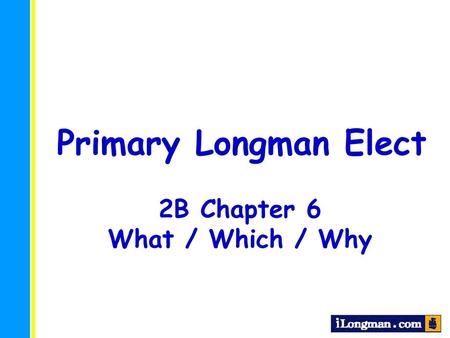 Primary Longman Elect 2B Chapter 6 What / Which / Why.
