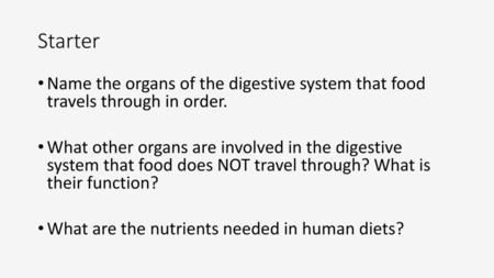 Starter Name the organs of the digestive system that food travels through in order. What other organs are involved in the digestive system that food.