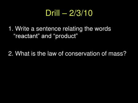 Drill – 2/3/10 1. Write a sentence relating the words “reactant” and “product” 2. What is the law of conservation of mass?