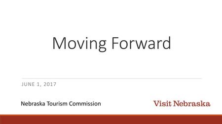 Moving Forward June 1, 2017 Nebraska Tourism Commission.