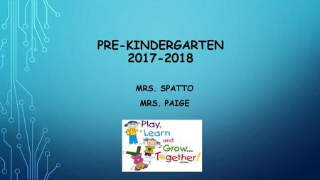 Pre-Kindergarten 2017-2018 Mrs. Spatto Mrs. Paige.