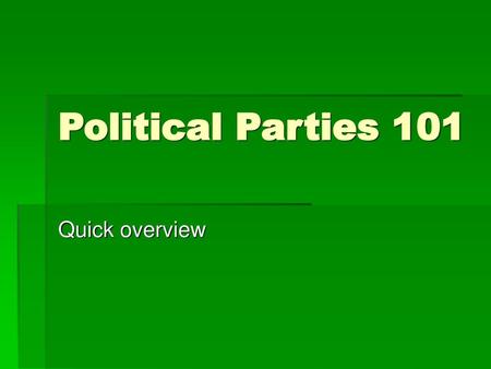 Political Parties 101 Quick overview.