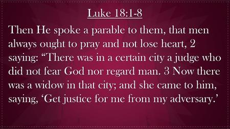 Luke 18:1-8 Then He spoke a parable to them, that men always ought to pray and not lose heart, 2 saying: “There was in a certain city a judge who did not.