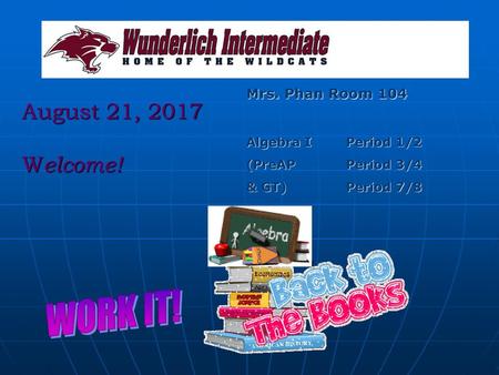 WORK IT! August 21, 2017 Welcome! Mrs. Phan Room 104