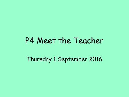 P4 Meet the Teacher Thursday 1 September 2016.