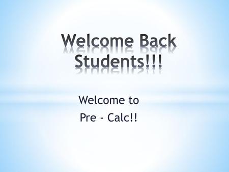 Welcome Back Students!!! Welcome to Pre - Calc!!.