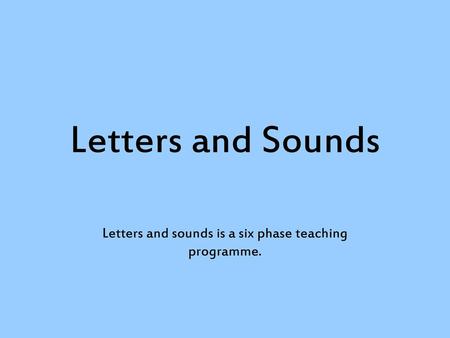 Letters and sounds is a six phase teaching programme.
