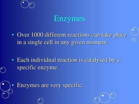 Enzymes Over 1000 different reactions can take place in a single cell in any given moment. Each individual reaction is catalysed by a specific enzyme.
