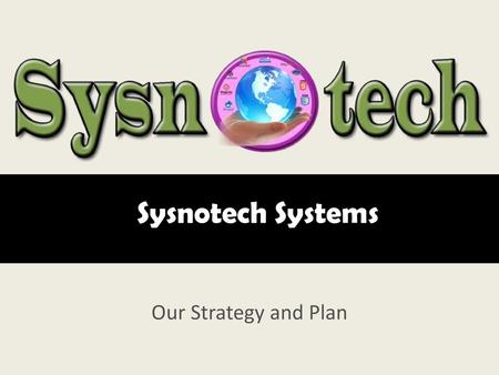 Sysnotech Systems Our Strategy and Plan.