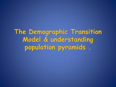 The Demographic Transition Model & understanding population pyramids .